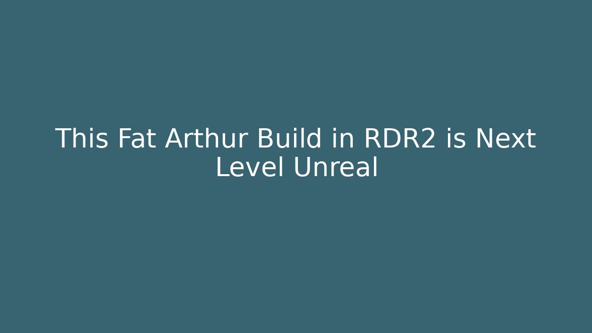 This Fat Arthur Build in RDR2 is Next Level Unreal