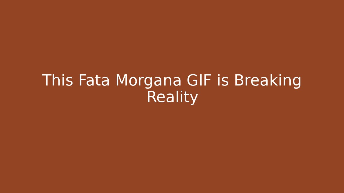 This Fata Morgana GIF is Breaking Reality