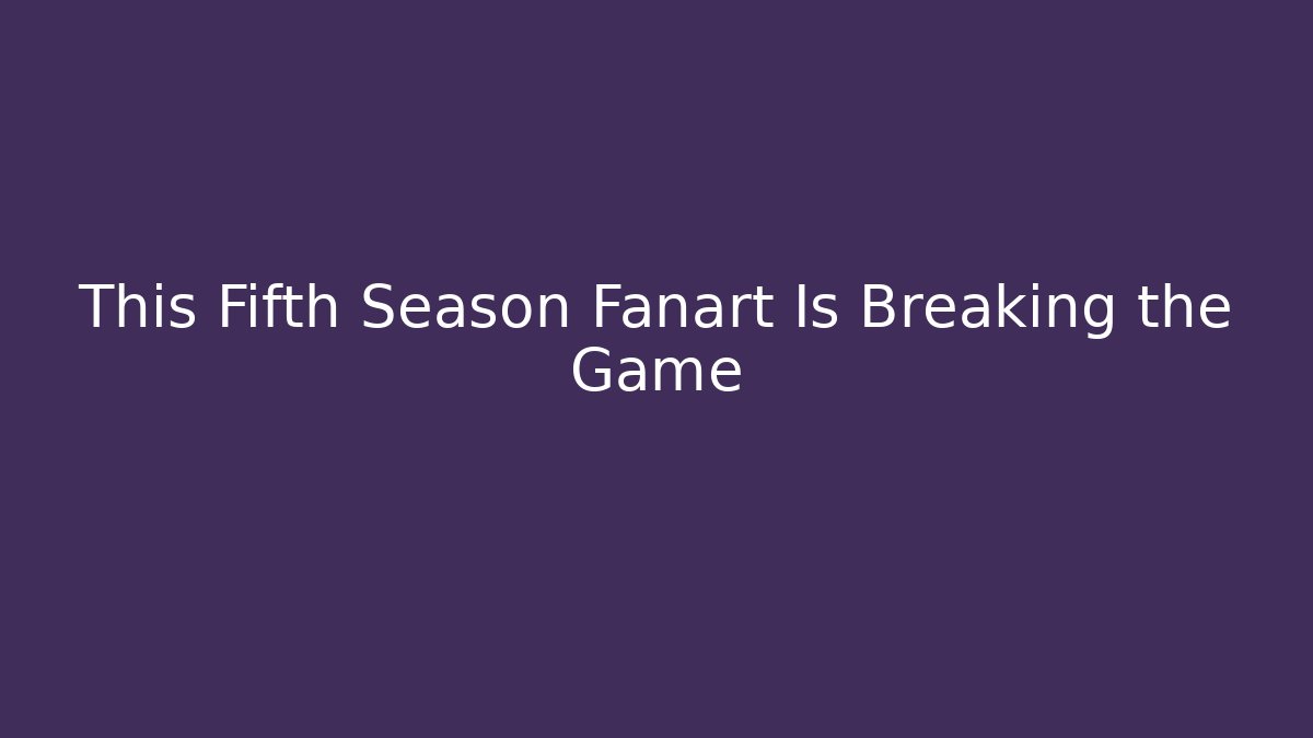 This Fifth Season Fanart Is Breaking the Game