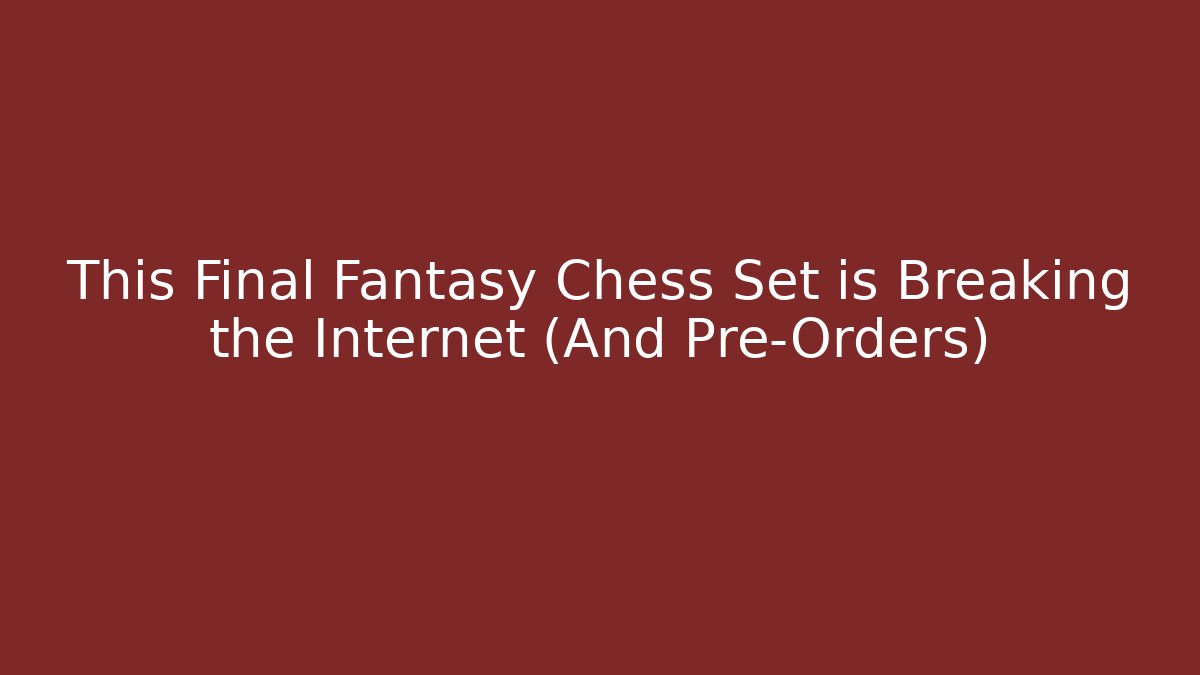 This Final Fantasy Chess Set is Breaking the Internet (And Pre-Orders) - Vintage E-Juice