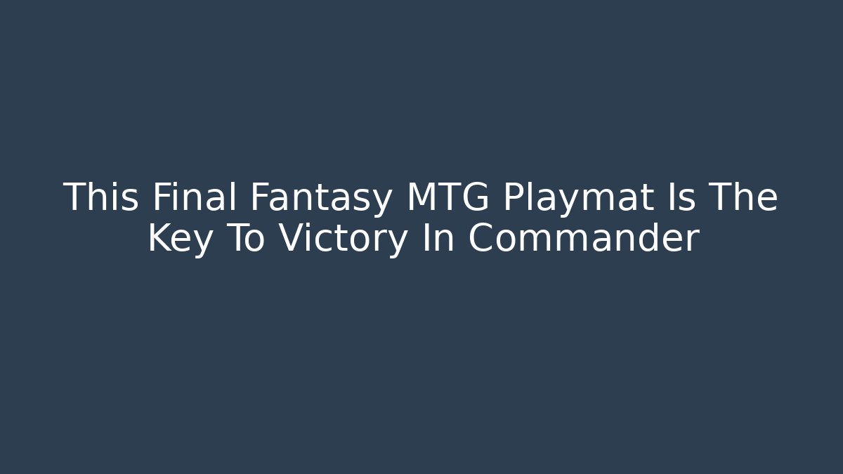 This Final Fantasy MTG Playmat Is The Key To Victory In Commander