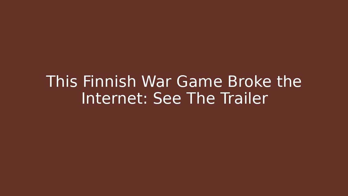 This Finnish War Game Broke the Internet: See The Trailer