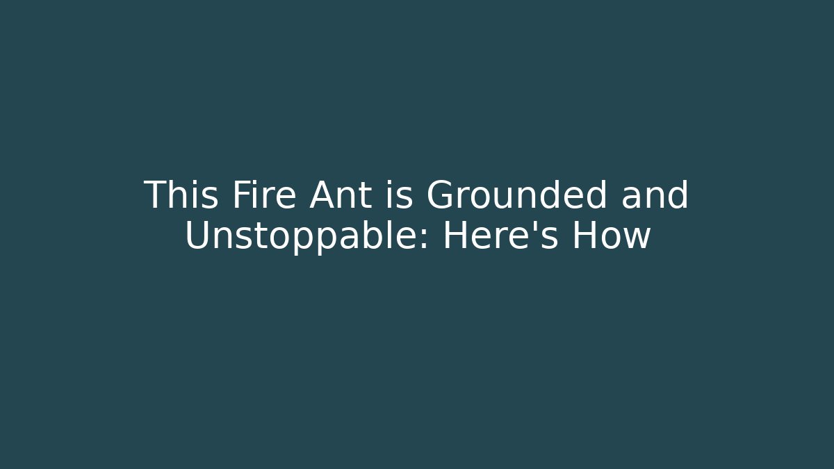 This Fire Ant is Grounded and Unstoppable: Here's How