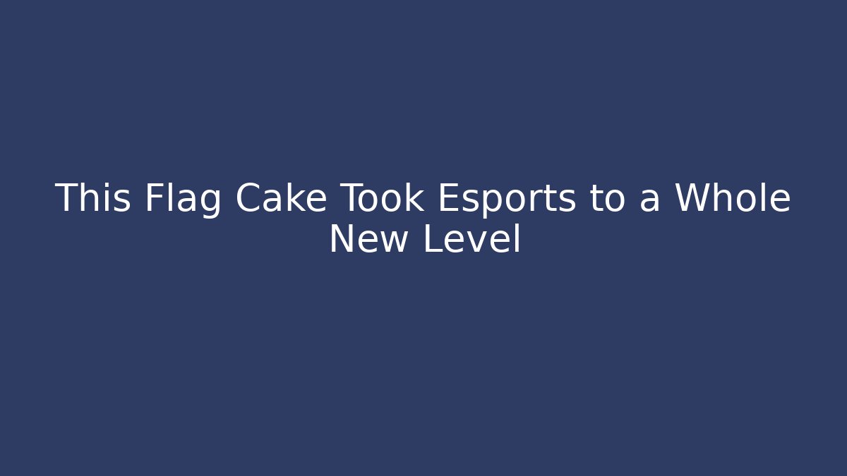 This Flag Cake Took Esports to a Whole New Level