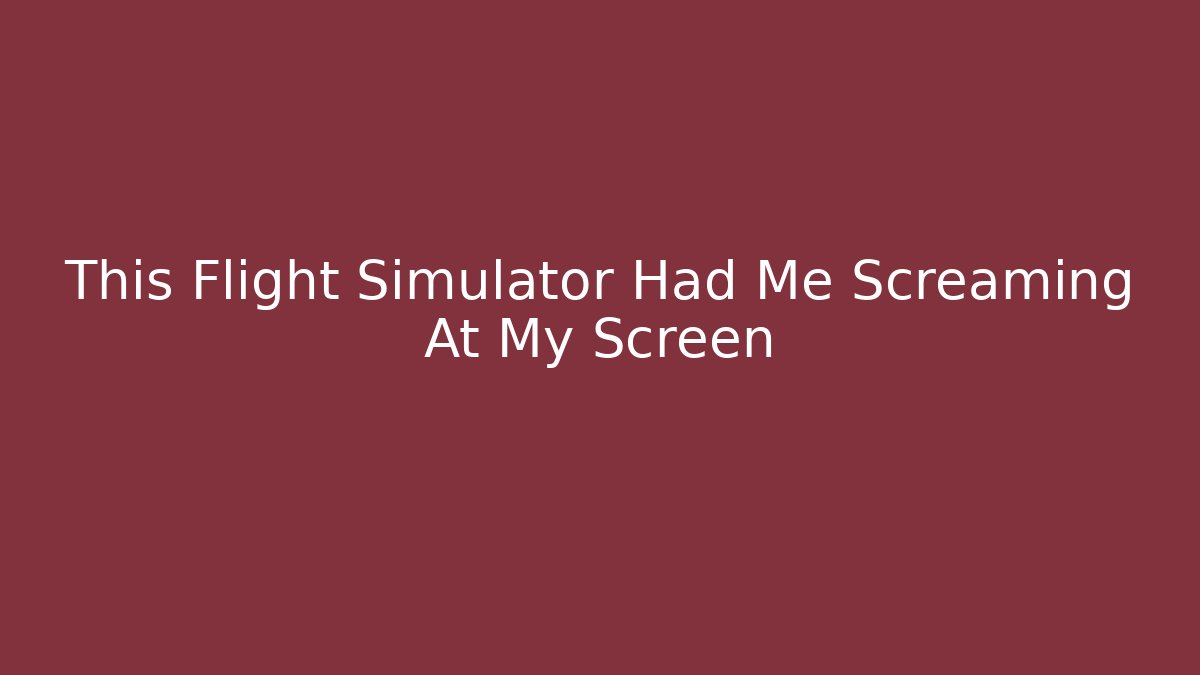 This Flight Simulator Had Me Screaming At My Screen