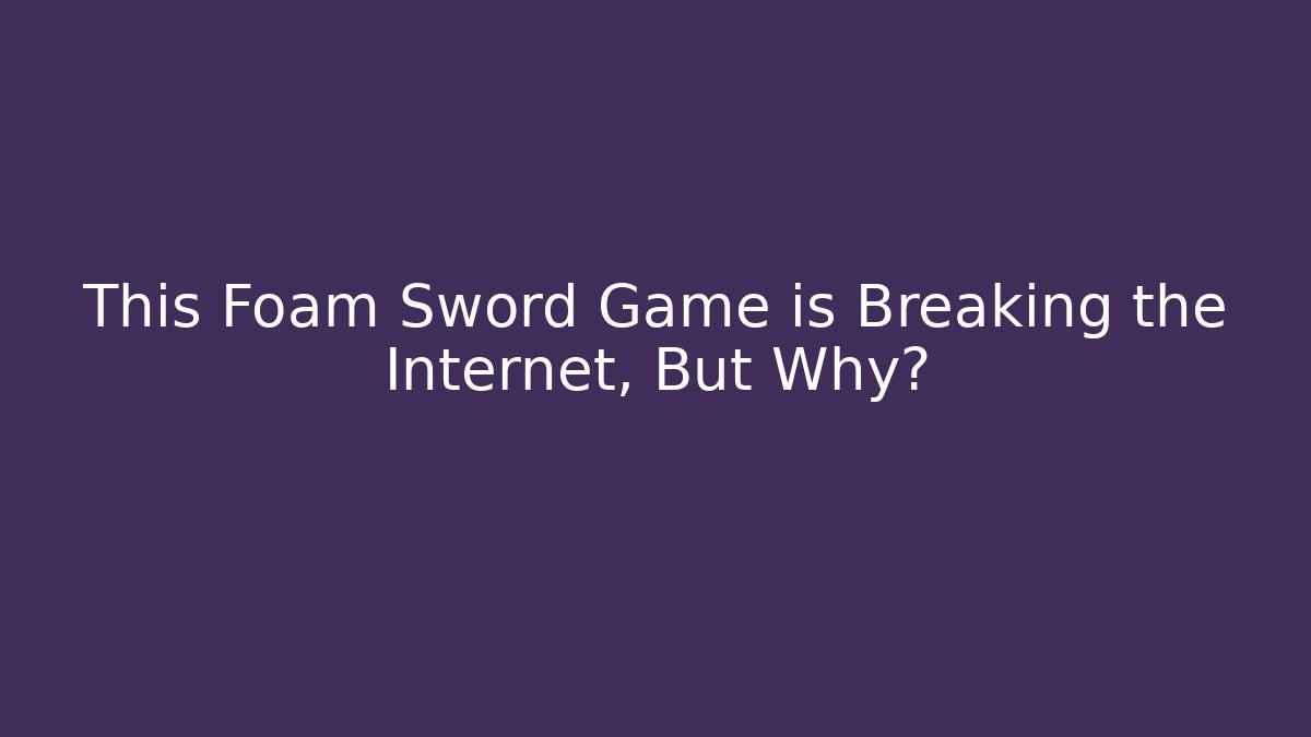 This Foam Sword Game is Breaking the Internet, But Why?