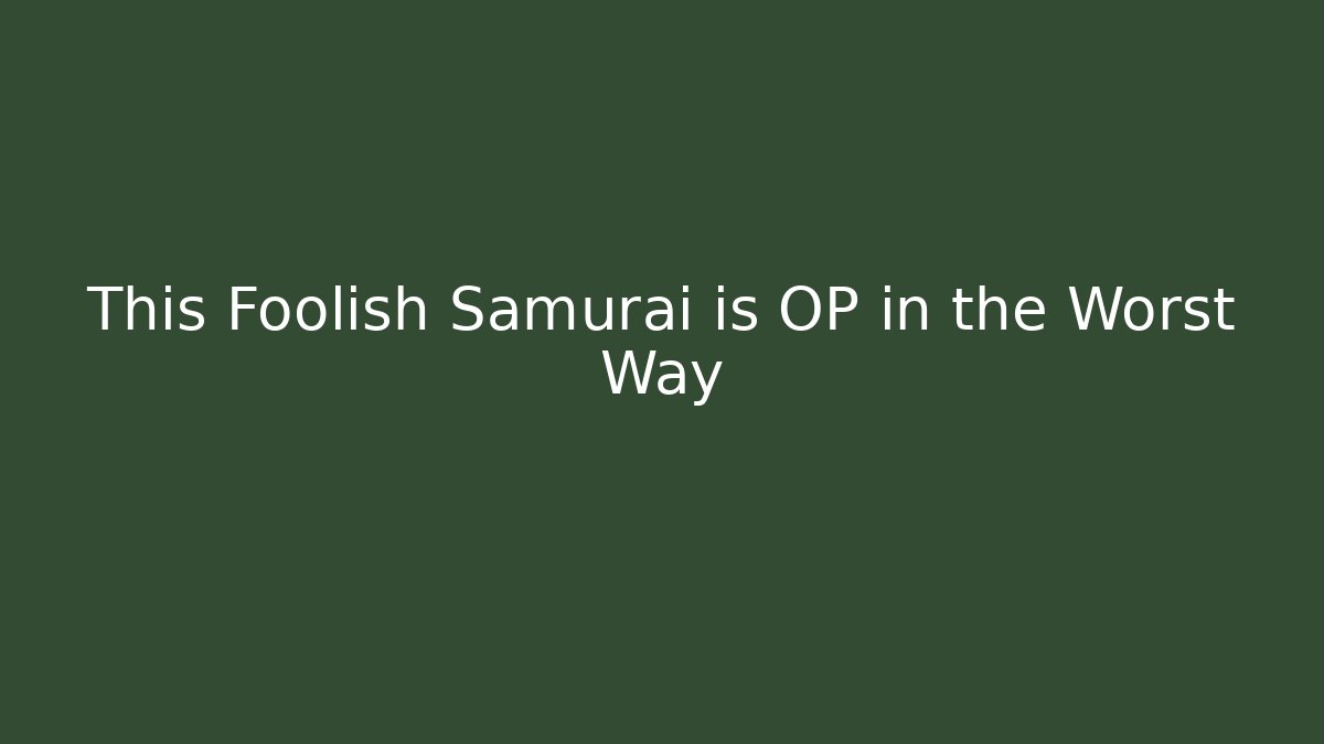 This Foolish Samurai is OP in the Worst Way