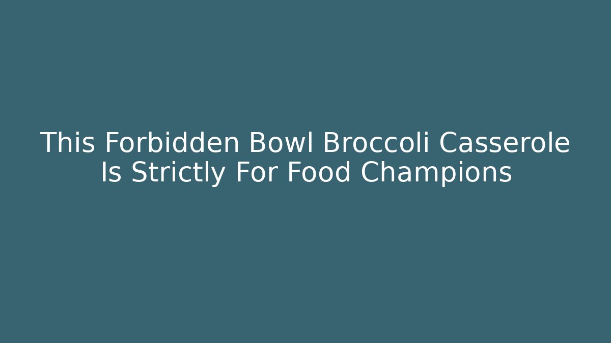 This Forbidden Bowl Broccoli Casserole Is Strictly For Food Champions