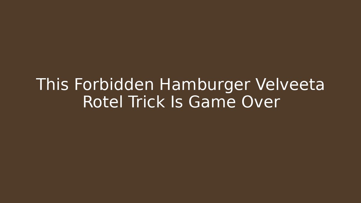 This Forbidden Hamburger Velveeta Rotel Trick Is Game Over