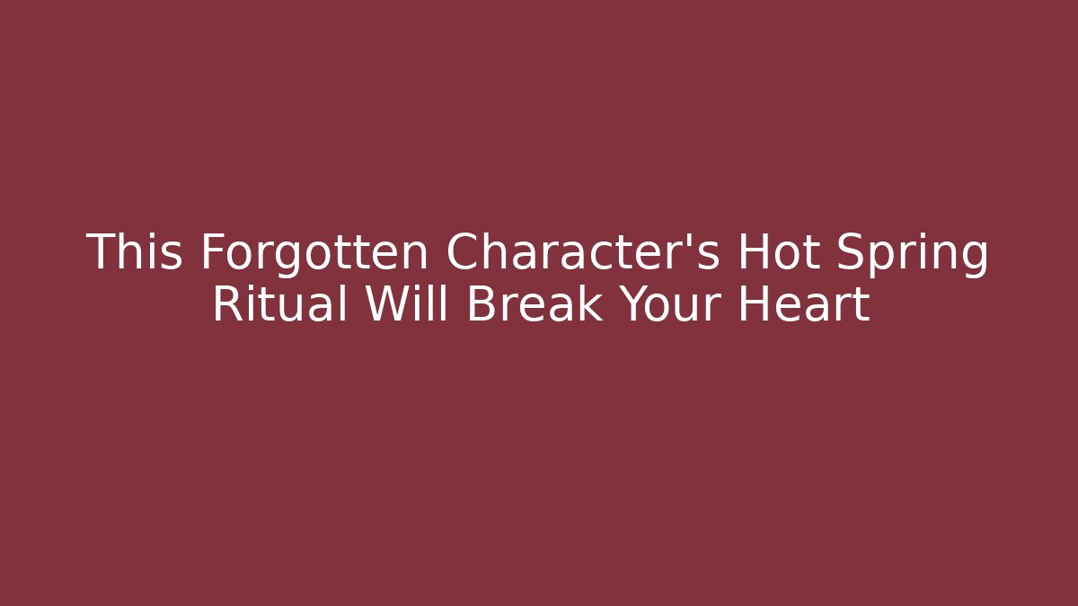 This Forgotten Character's Hot Spring Ritual Will Break Your Heart - Vintage E-Juice