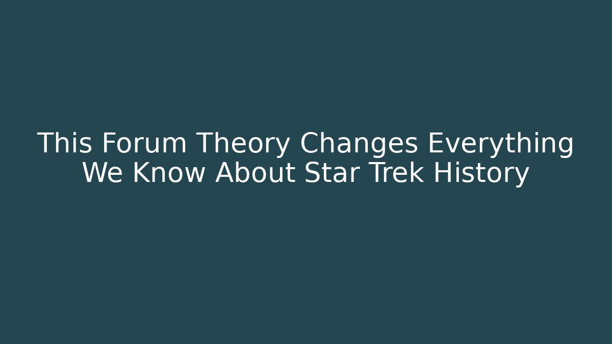 This Forum Theory Changes Everything We Know About Star Trek History