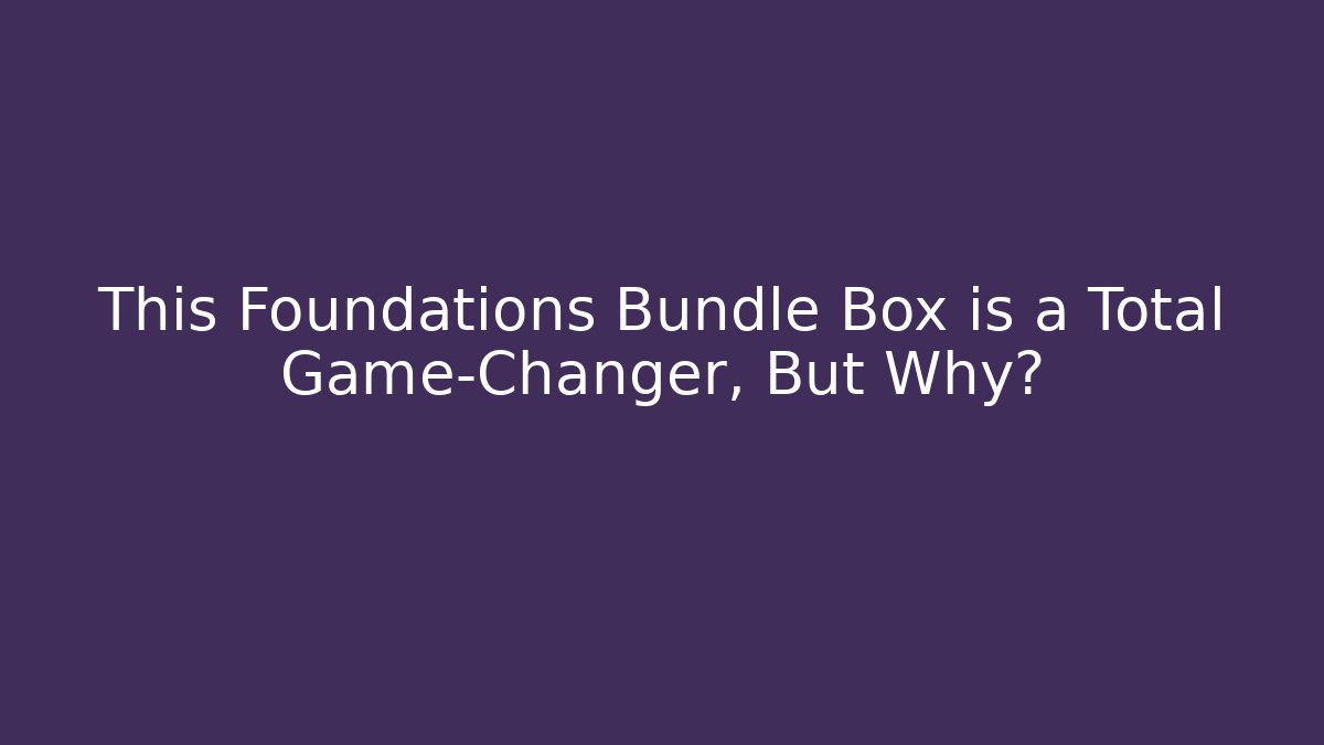 This Foundations Bundle Box is a Total Game-Changer, But Why?