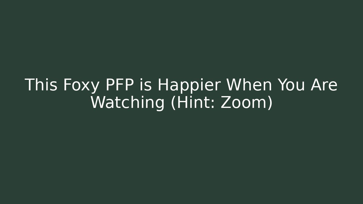 This Foxy PFP is Happier When You Are Watching (Hint: Zoom)
