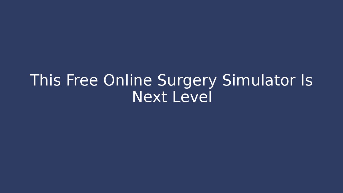 This Free Online Surgery Simulator Is Next Level - Vintage E-Juice