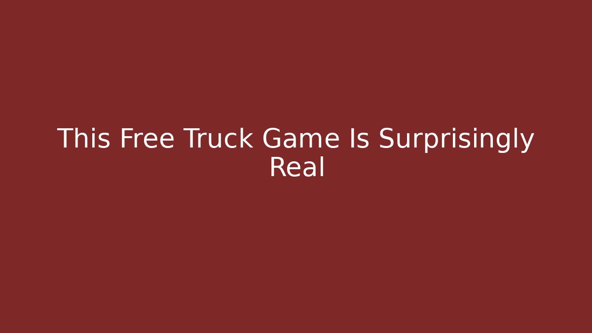 This Free Truck Game Is Surprisingly Real