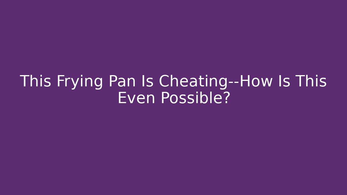 This Frying Pan Is Cheating—How Is This Even Possible? - Vintage E-Juice