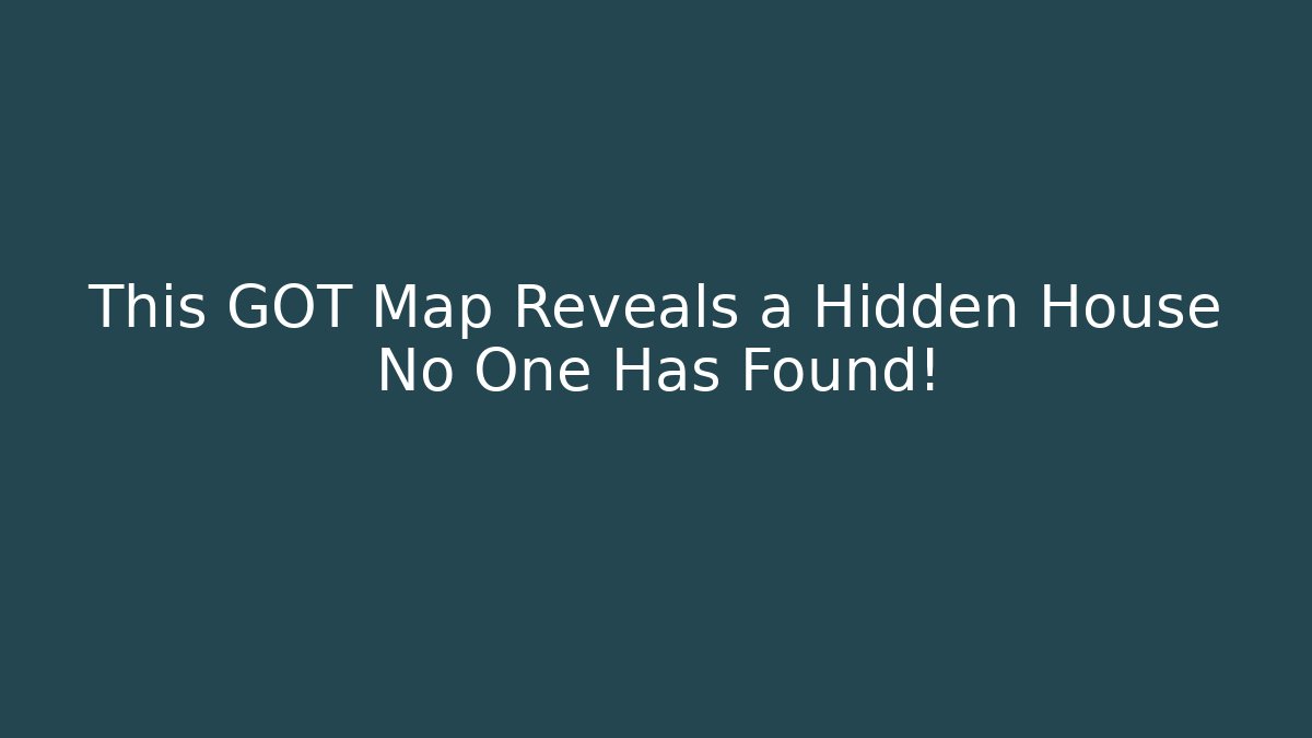 This GOT Map Reveals a Hidden House No One Has Found!