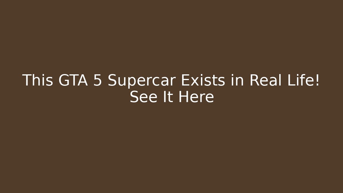 This GTA 5 Supercar Exists in Real Life! See It Here