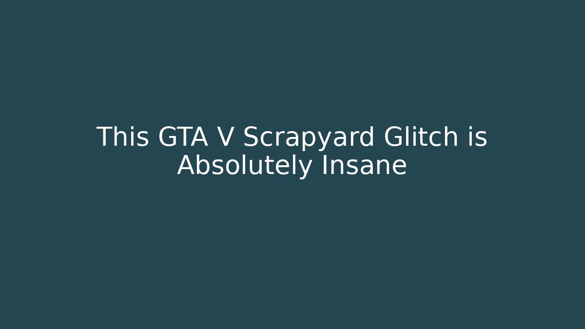 This GTA V Scrapyard Glitch is Absolutely Insane