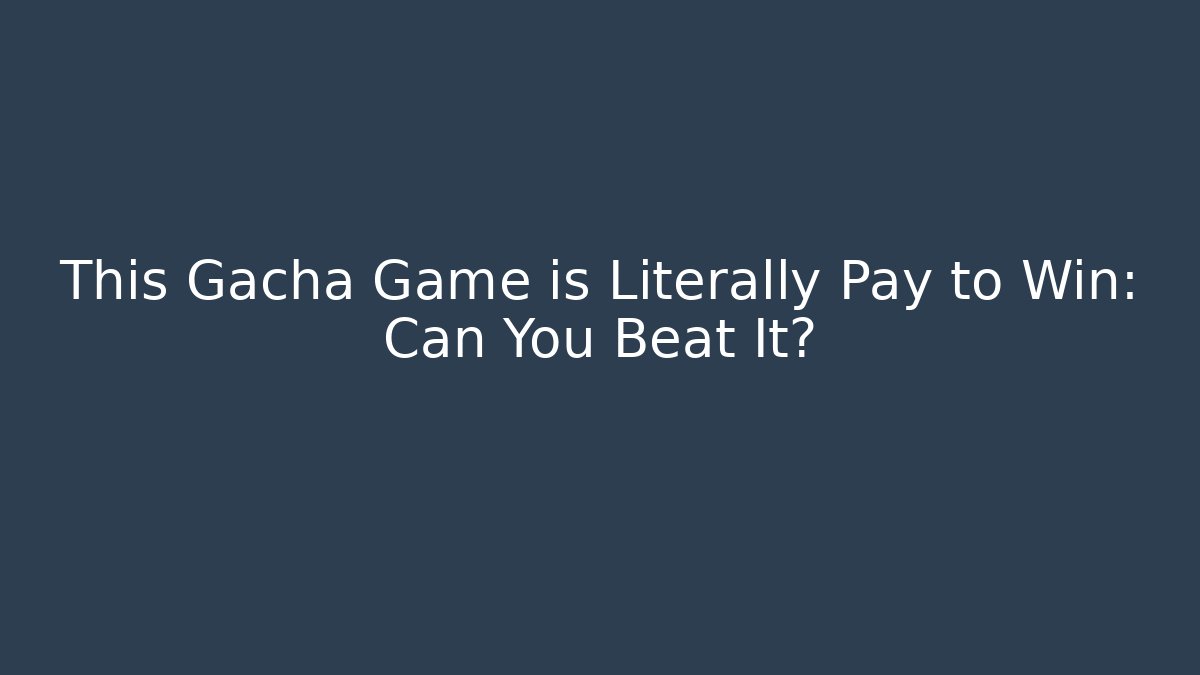 This Gacha Game is Literally Pay to Win: Can You Beat It?