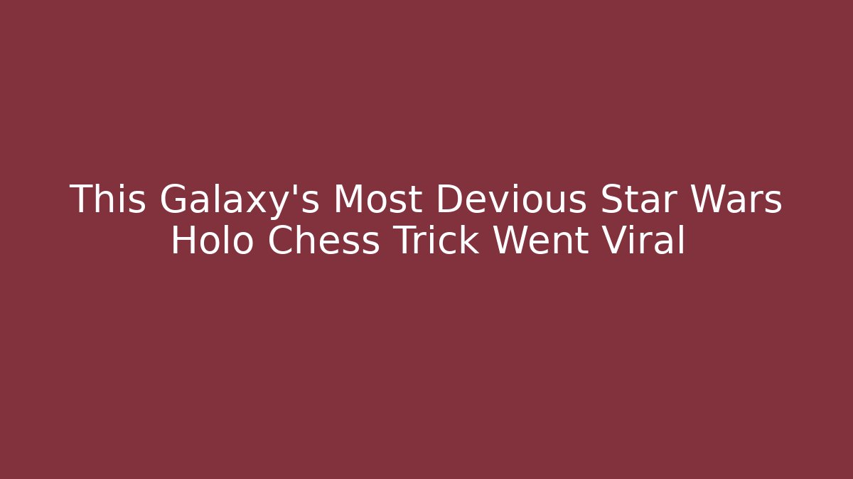 This Galaxy's Most Devious Star Wars Holo Chess Trick Went Viral