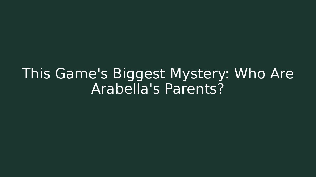 This Game's Biggest Mystery: Who Are Arabella's Parents?