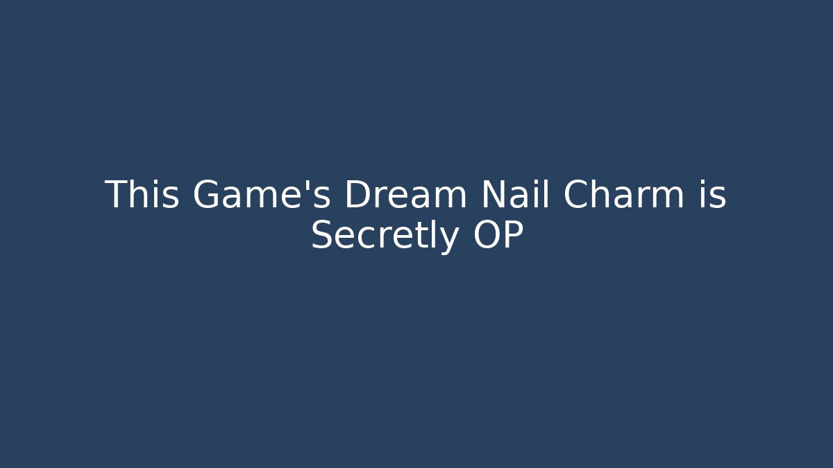This Game's Dream Nail Charm is Secretly OP