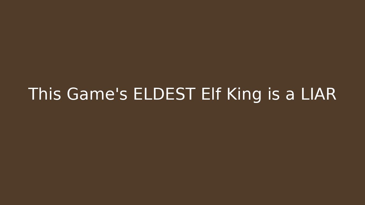 This Game's ELDEST Elf King is a LIAR