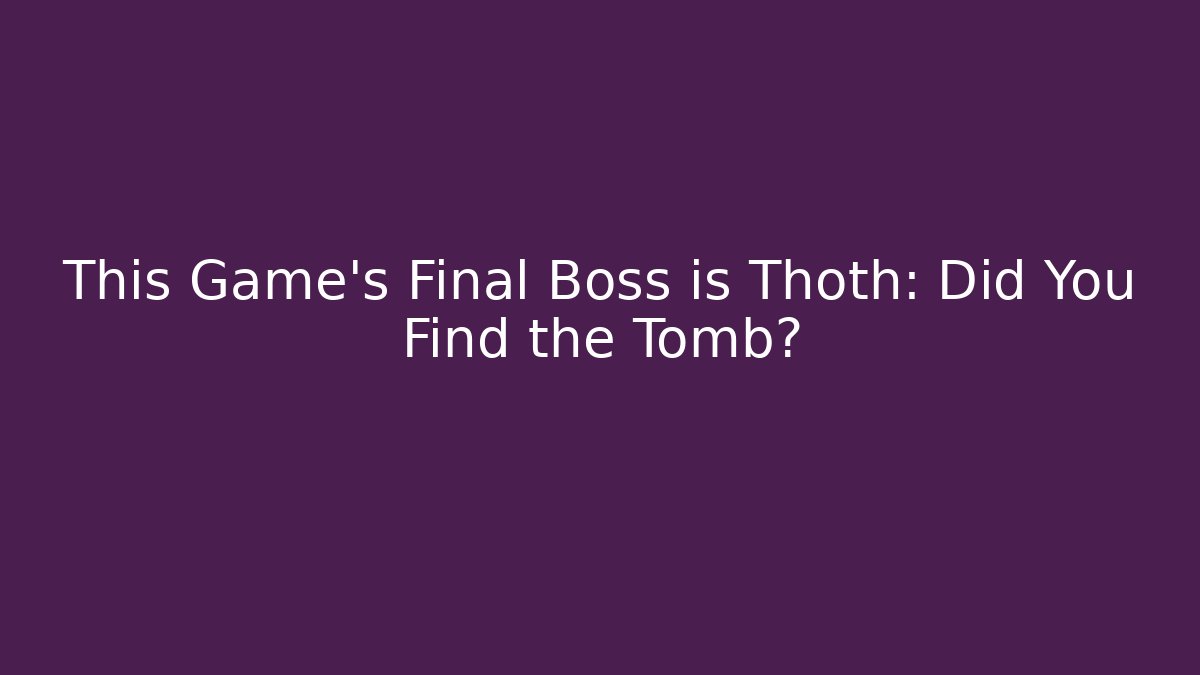This Game's Final Boss is Thoth: Did You Find the Tomb?