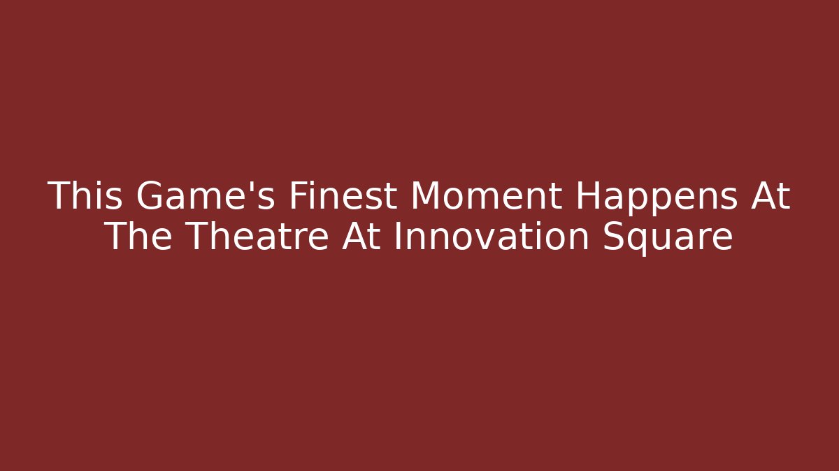 This Game's Finest Moment Happens At The Theatre At Innovation Square