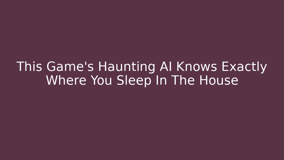 This Game's Haunting AI Knows Exactly Where You Sleep In The House