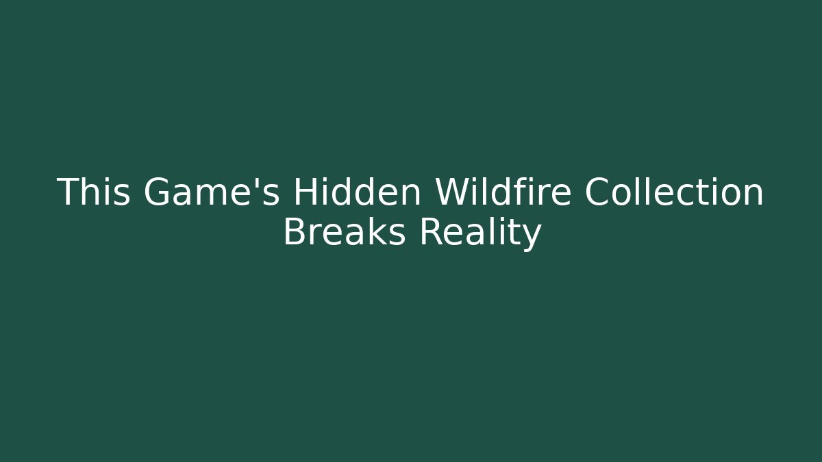 This Game's Hidden Wildfire Collection Breaks Reality