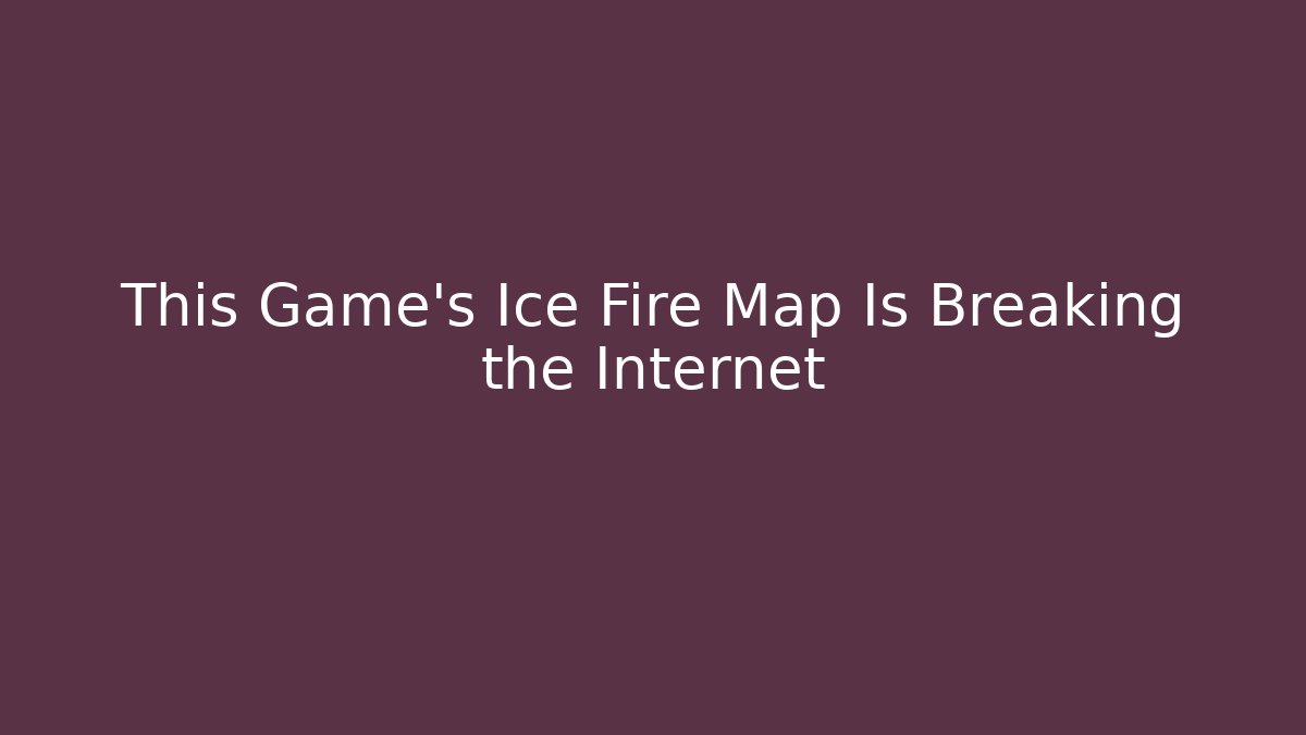 This Game's Ice Fire Map Is Breaking the Internet - Vintage E-Juice