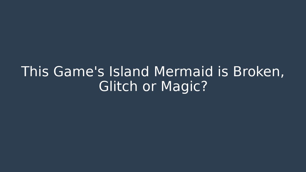 This Game's Island Mermaid is Broken, Glitch or Magic?
