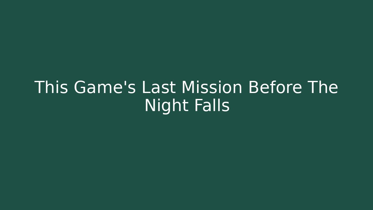 This Game's Last Mission Before The Night Falls