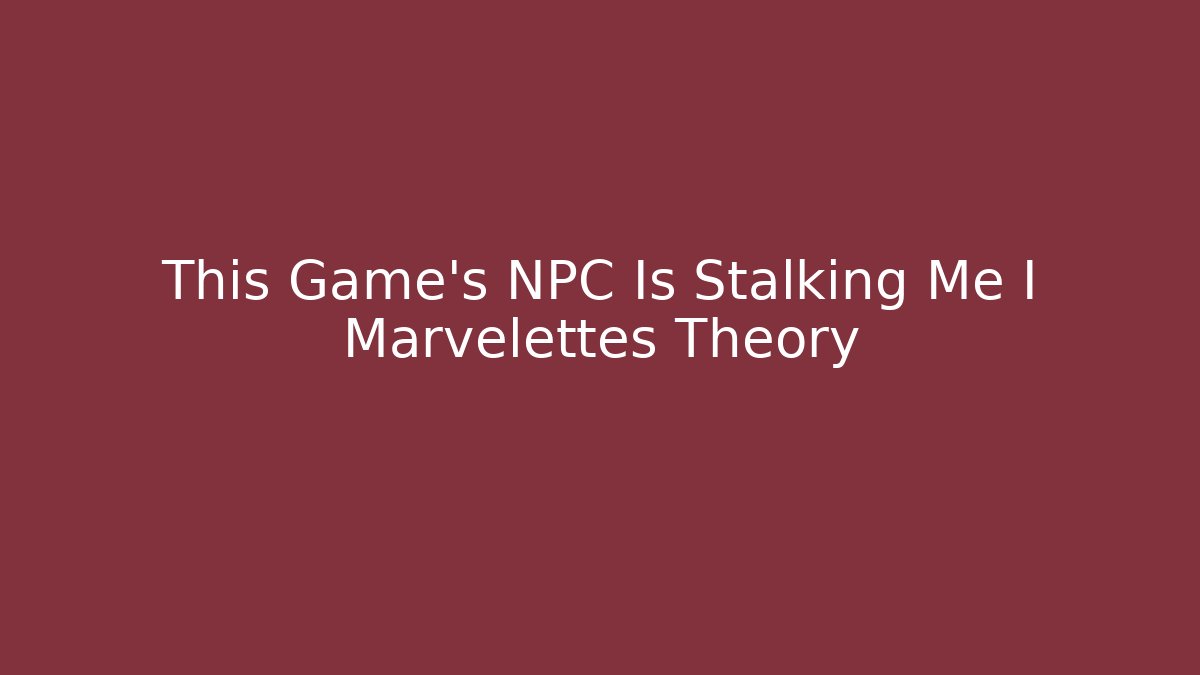 This Game's NPC Is Stalking Me I Marvelettes Theory
