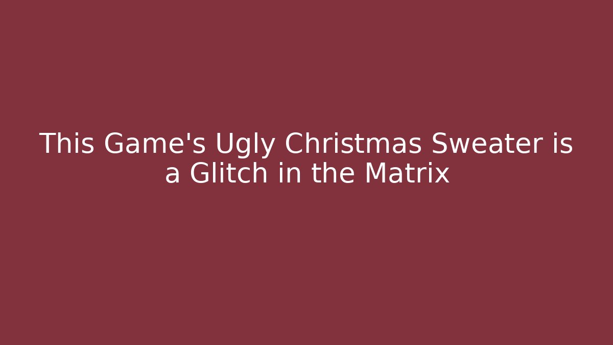 This Game's Ugly Christmas Sweater is a Glitch in the Matrix