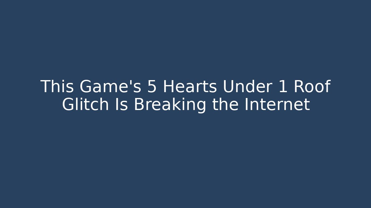 This Game’s 5 Hearts Under 1 Roof Glitch Is Breaking the Internet