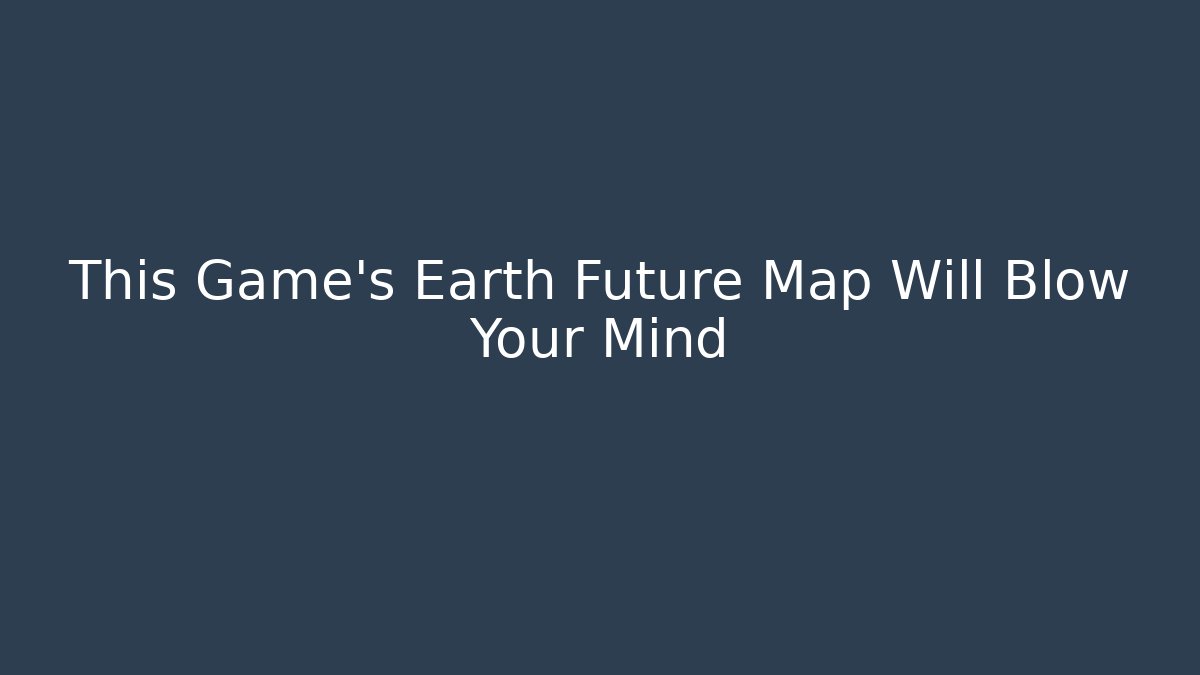 This Game’s Earth Future Map Will Blow Your Mind