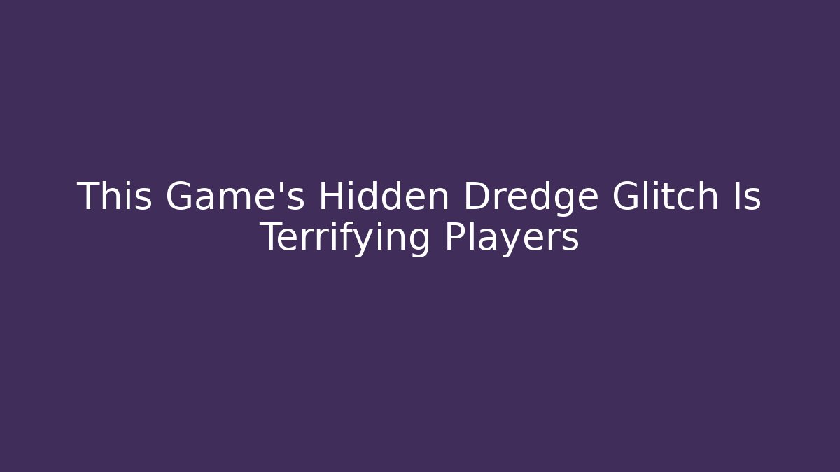 This Game’s Hidden Dredge Glitch Is Terrifying Players - Vintage E-Juice