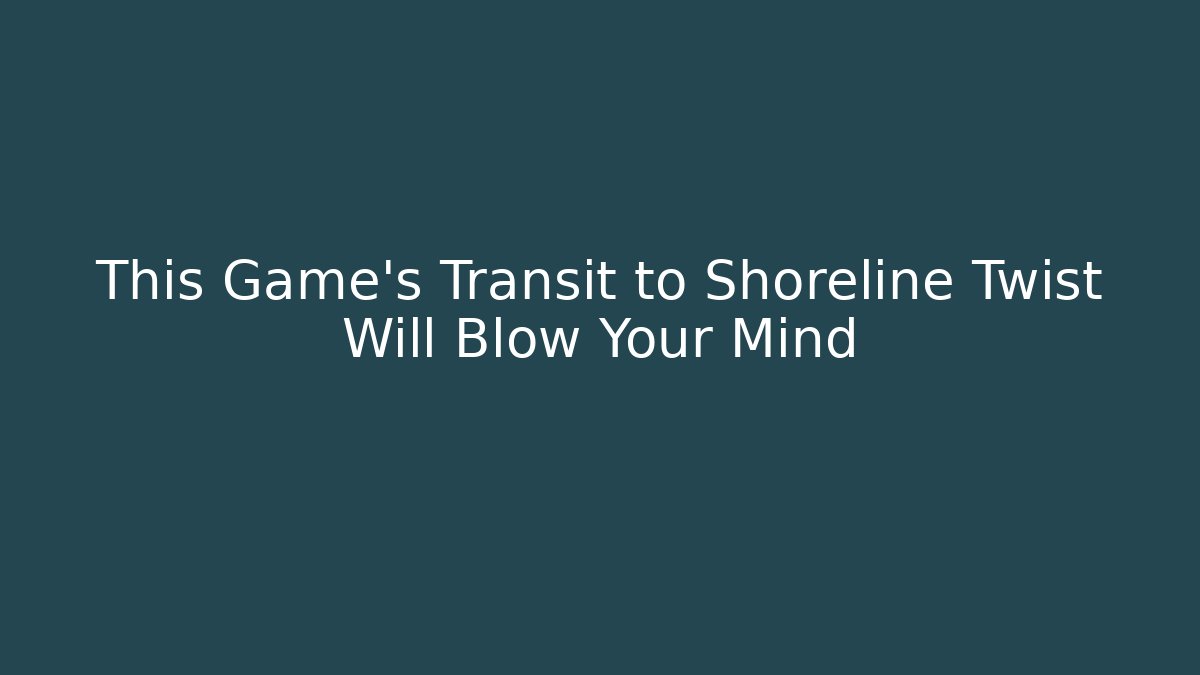 This Game’s Transit to Shoreline Twist Will Blow Your Mind