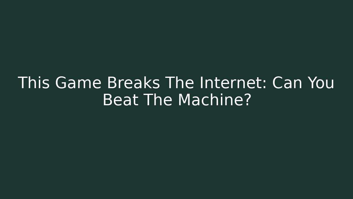 This Game Breaks The Internet: Can You Beat The Machine?