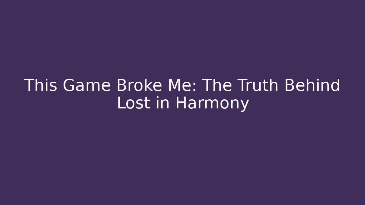 This Game Broke Me: The Truth Behind Lost in Harmony - Vintage E-Juice