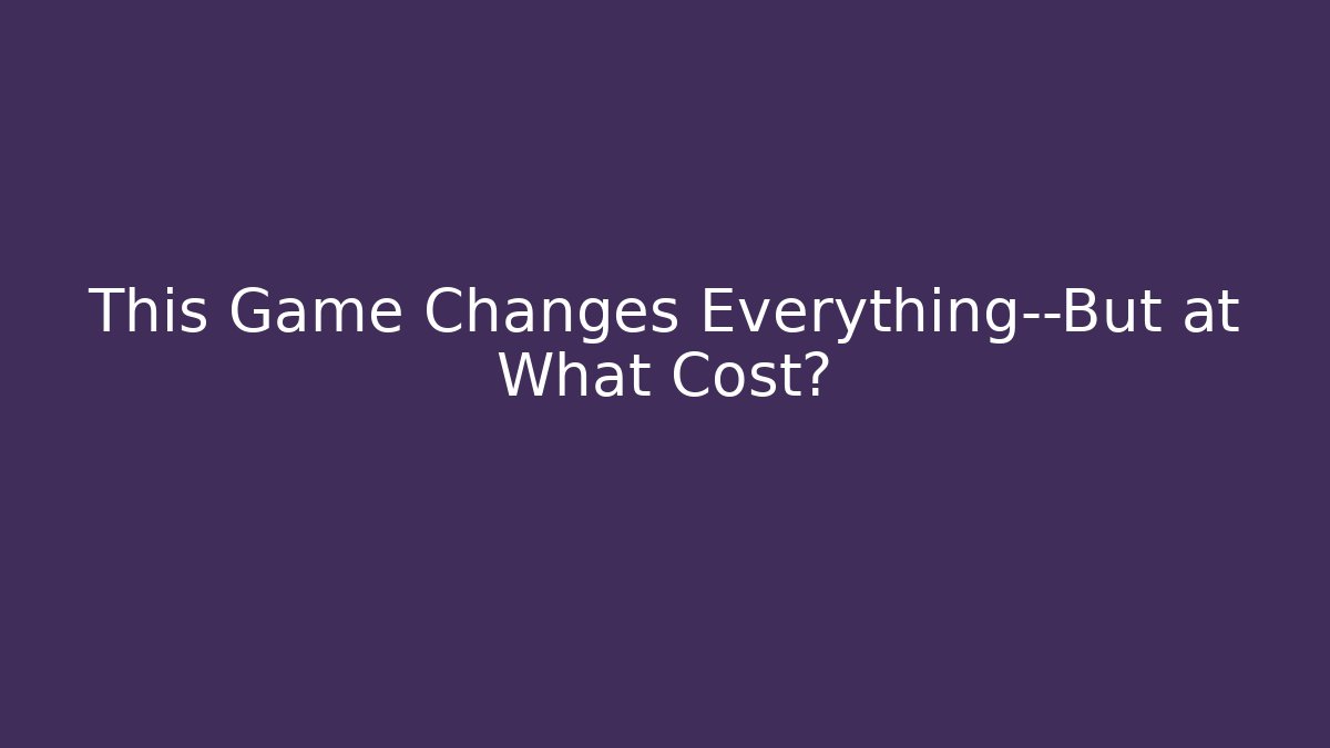 This Game Changes Everything—But at What Cost?