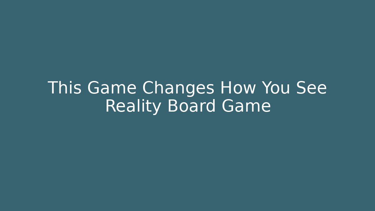 This Game Changes How You See Reality Board Game