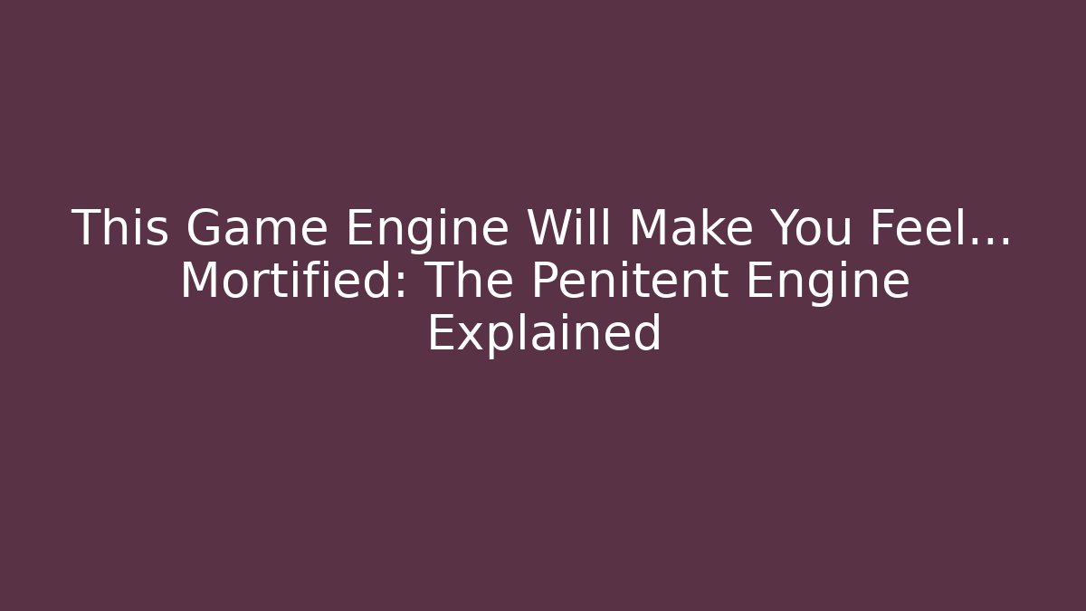 This Game Engine Will Make You Feel… Mortified: The Penitent Engine Explained