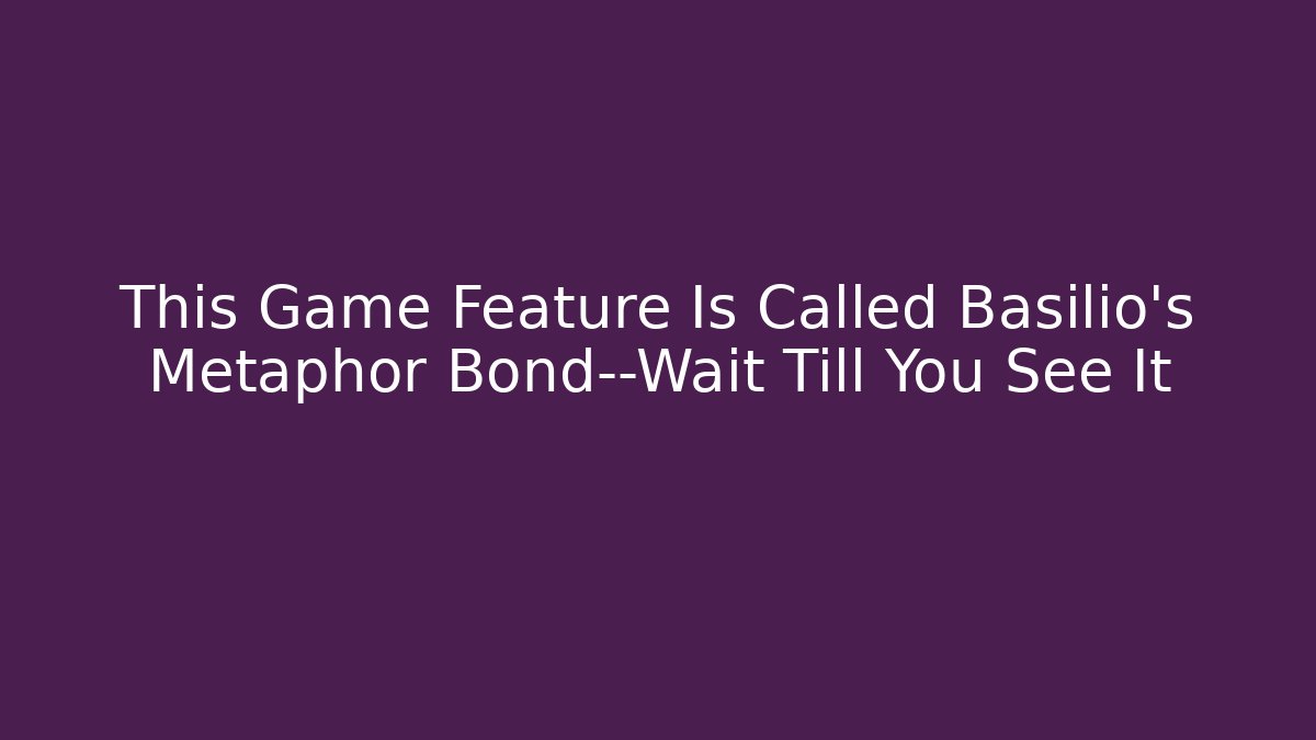 This Game Feature Is Called Basilio's Metaphor Bond—Wait Till You See It