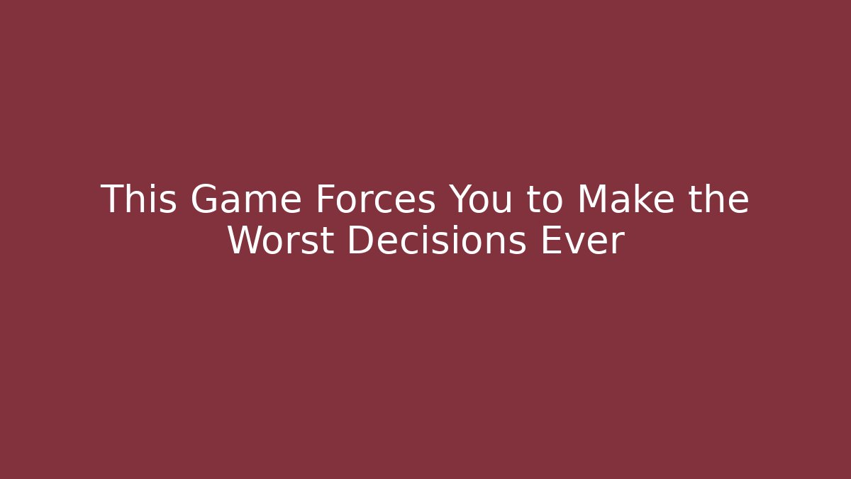 This Game Forces You to Make the Worst Decisions Ever