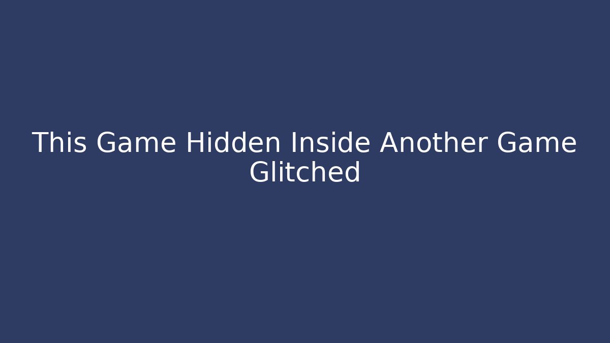This Game Hidden Inside Another Game Glitched