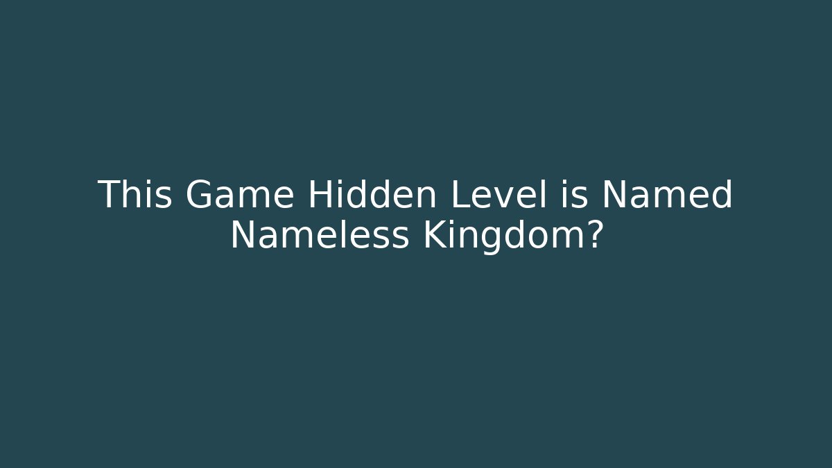 This Game Hidden Level is Named Nameless Kingdom?